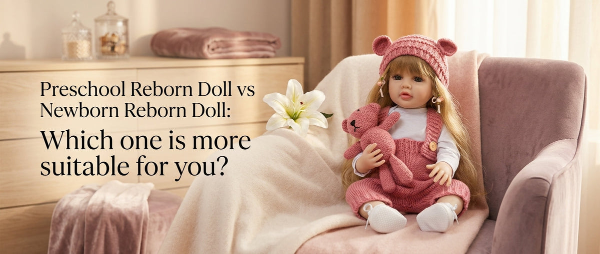 Preschool Regenerated Doll vs Newborn Regenerated Doll: Which one is more suitable for you?